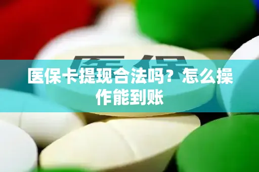 医保卡提现合法吗？怎么操作能到账